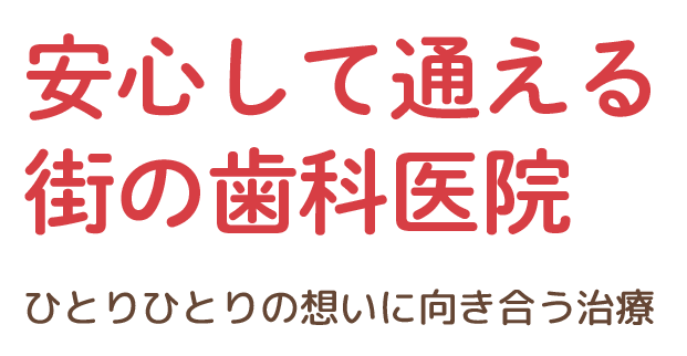 安心して通える街の歯科医院 ひとりひとりの想いに向き合う治療