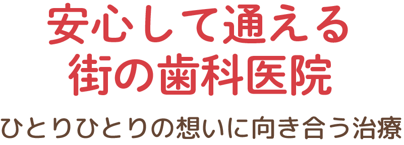 安心して通える街の歯科医院 ひとりひとりの想いに向き合う治療